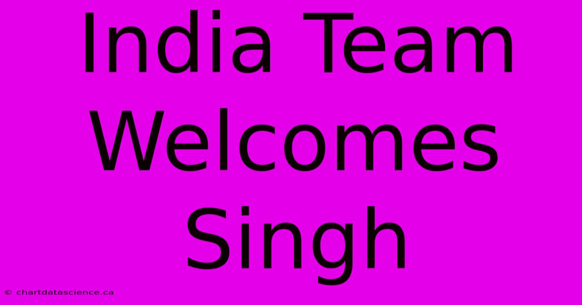 India Team Welcomes Singh