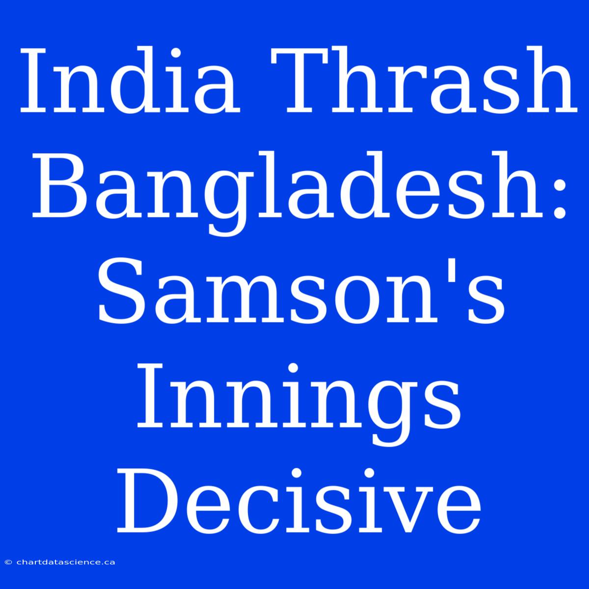 India Thrash Bangladesh: Samson's Innings Decisive