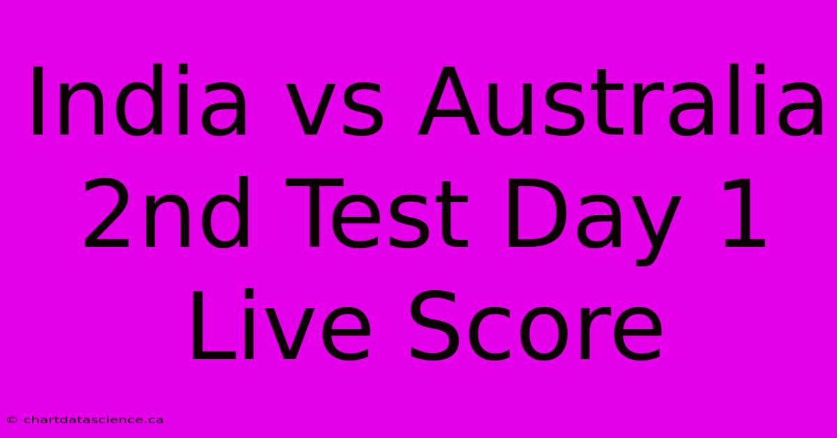 India Vs Australia 2nd Test Day 1 Live Score