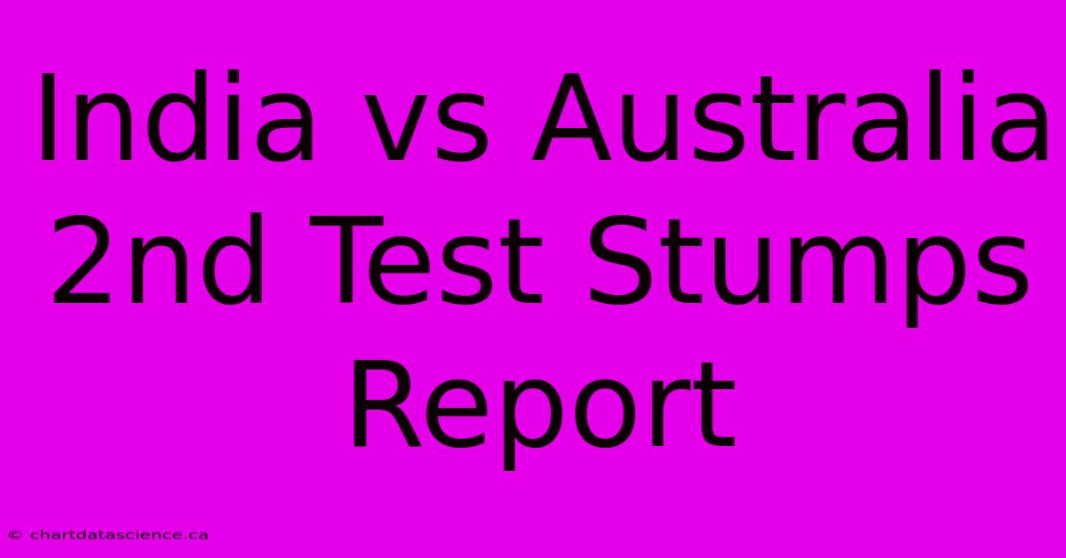 India Vs Australia 2nd Test Stumps Report