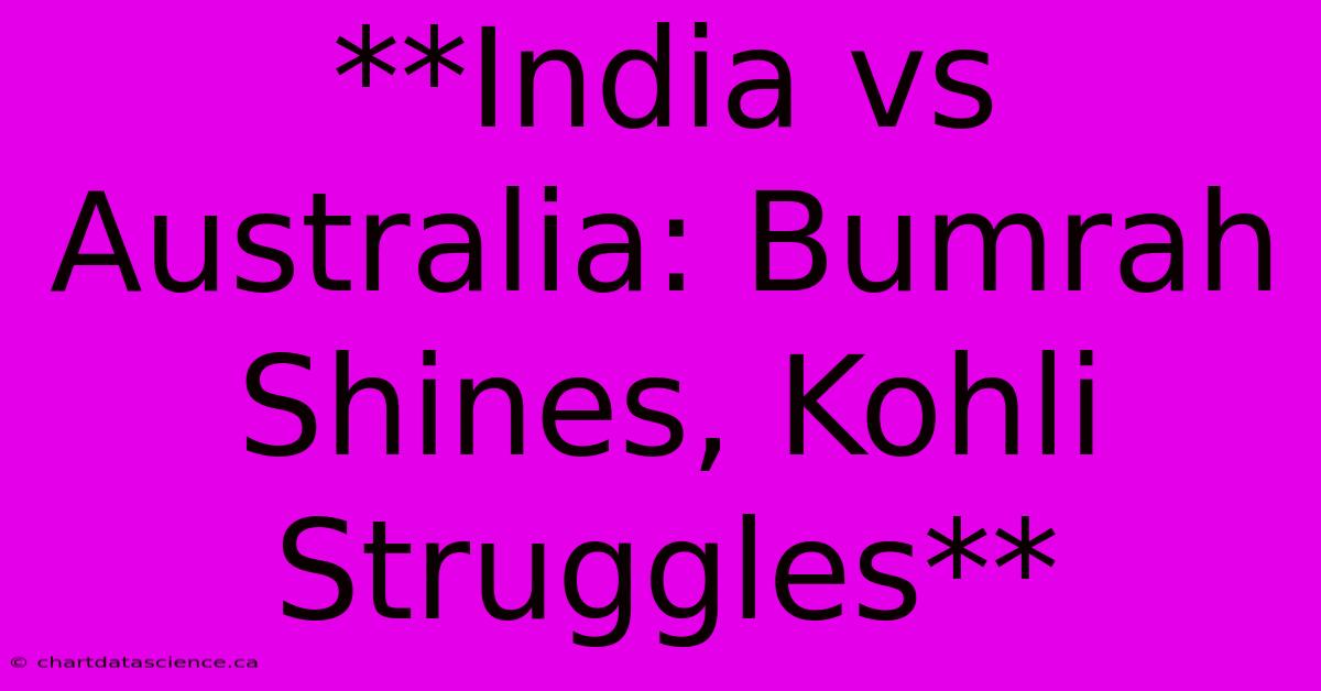 **India Vs Australia: Bumrah Shines, Kohli Struggles**