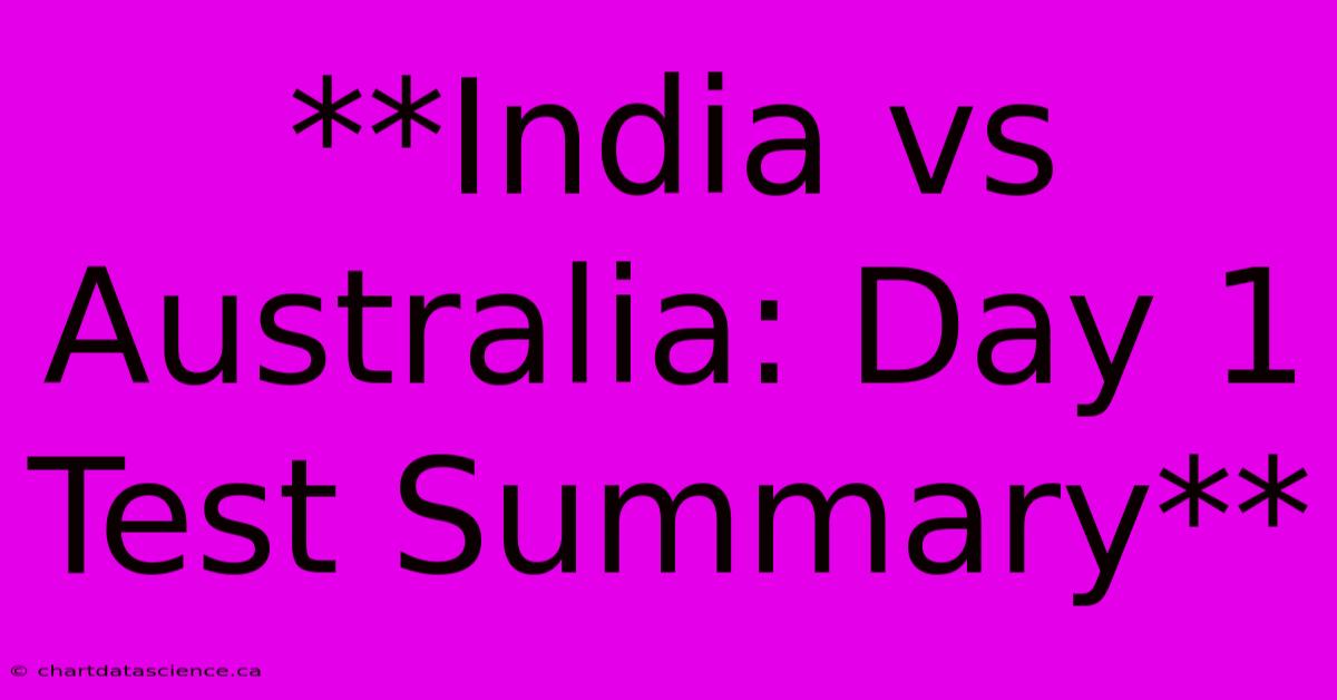 **India Vs Australia: Day 1 Test Summary**