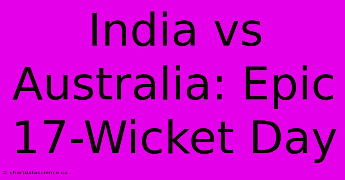 India Vs Australia: Epic 17-Wicket Day