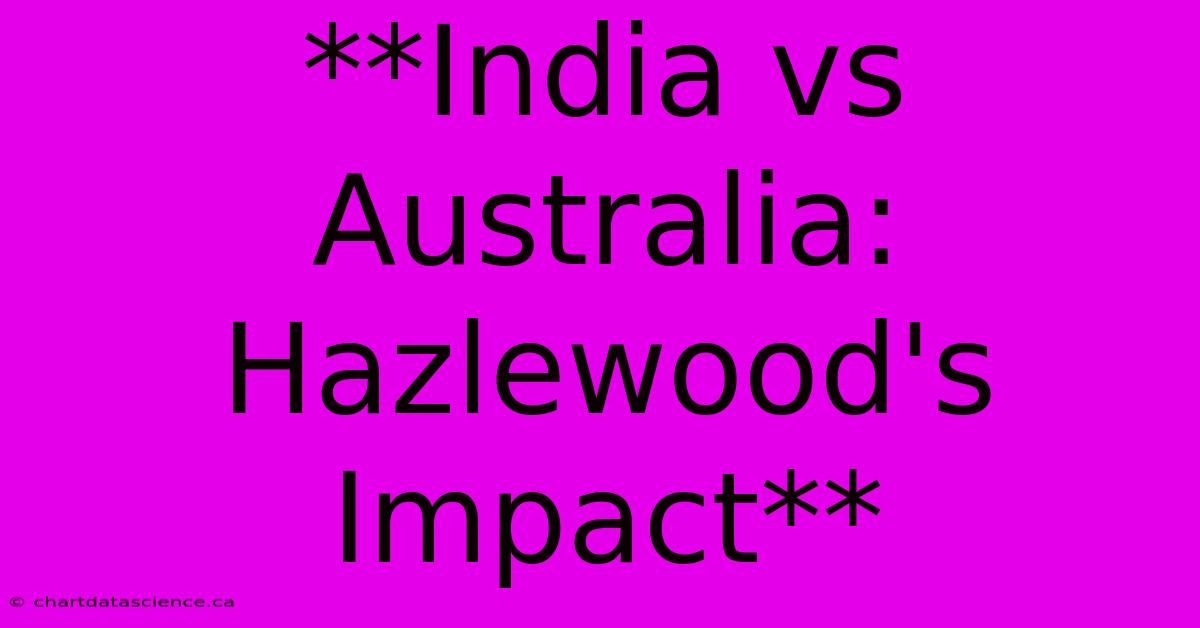 **India Vs Australia: Hazlewood's Impact**