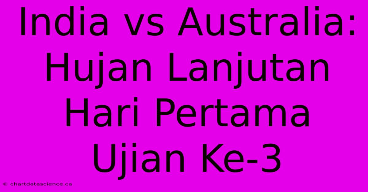 India Vs Australia: Hujan Lanjutan Hari Pertama Ujian Ke-3