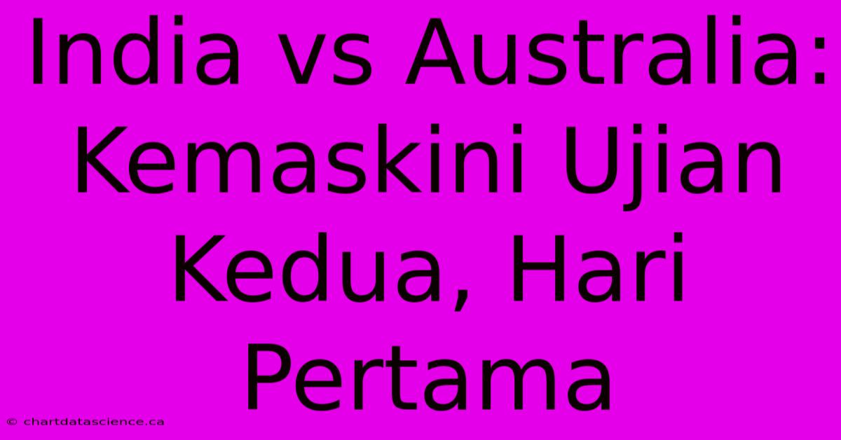 India Vs Australia: Kemaskini Ujian Kedua, Hari Pertama