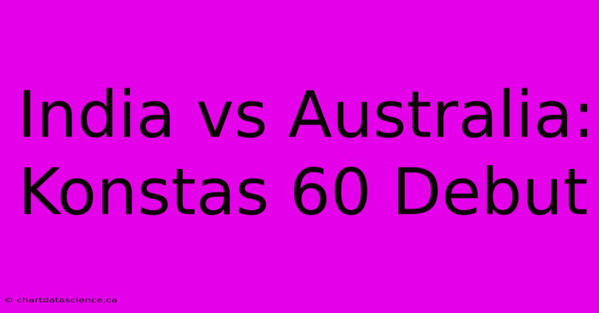 India Vs Australia: Konstas 60 Debut