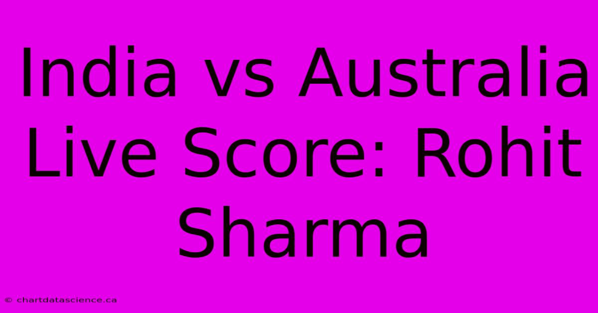 India Vs Australia Live Score: Rohit Sharma