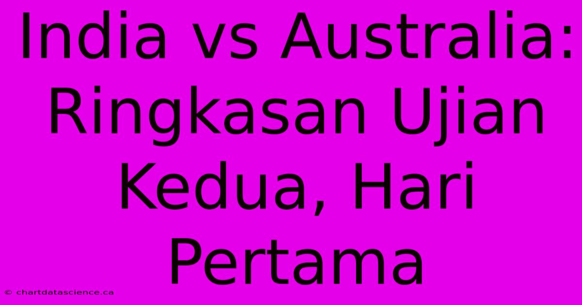 India Vs Australia: Ringkasan Ujian Kedua, Hari Pertama