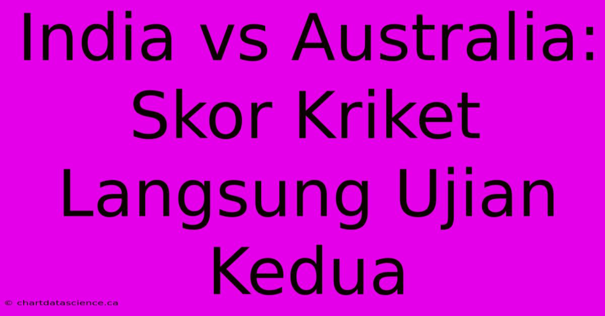 India Vs Australia: Skor Kriket Langsung Ujian Kedua