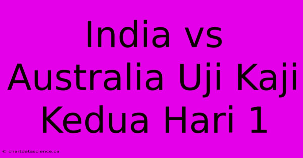 India Vs Australia Uji Kaji Kedua Hari 1