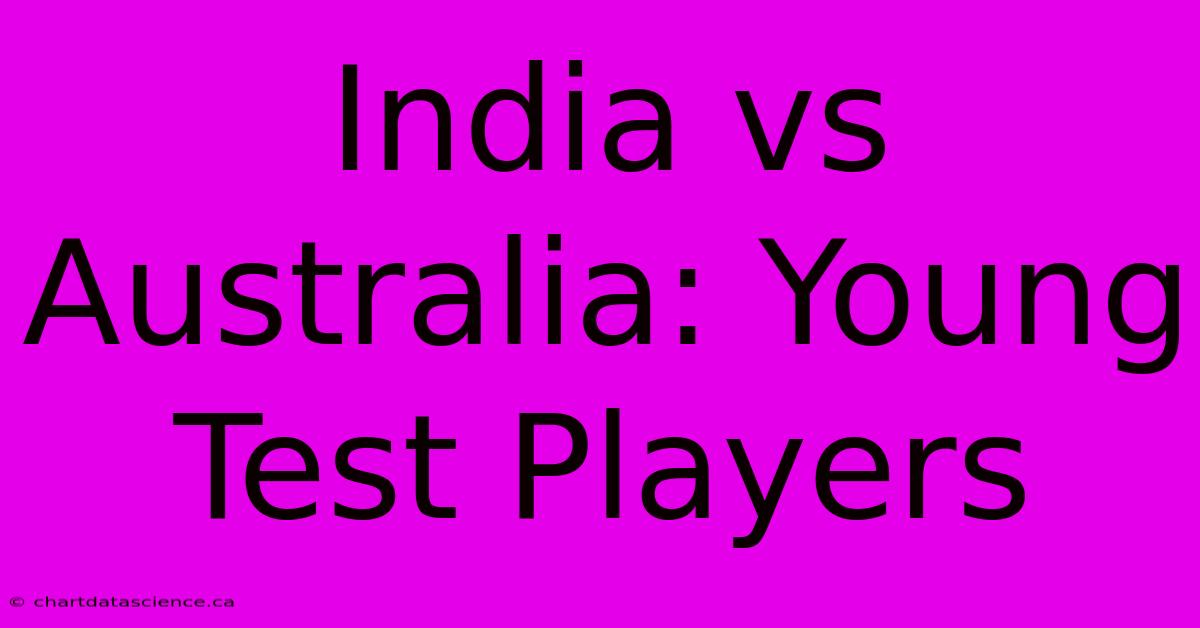 India Vs Australia: Young Test Players