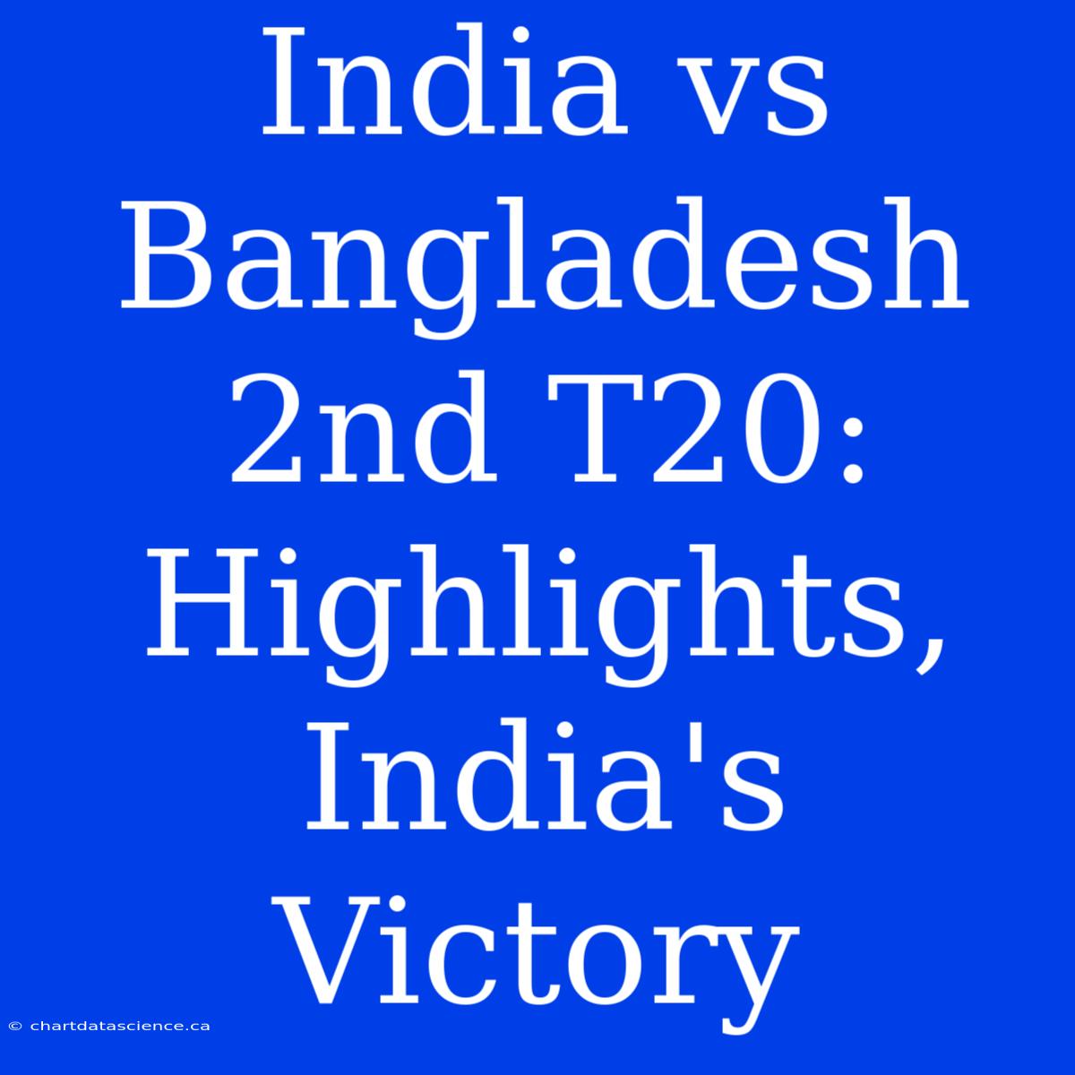 India Vs Bangladesh 2nd T20: Highlights, India's Victory