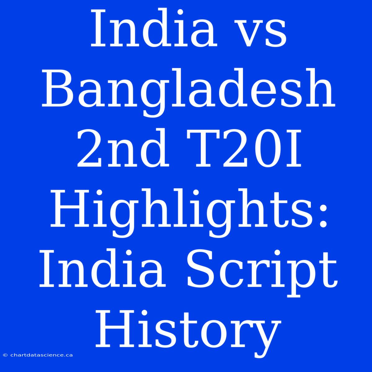 India Vs Bangladesh 2nd T20I Highlights: India Script History