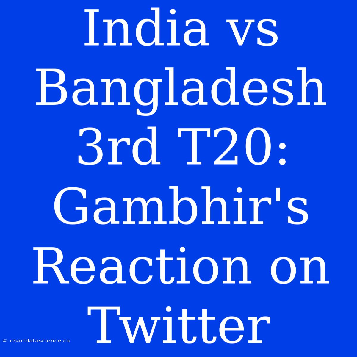 India Vs Bangladesh 3rd T20: Gambhir's Reaction On Twitter