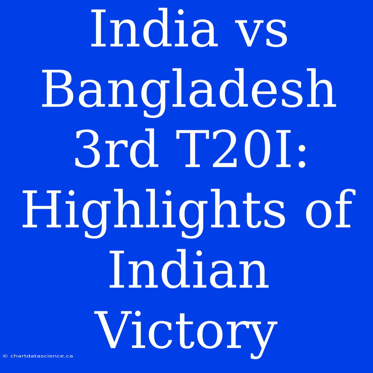 India Vs Bangladesh 3rd T20I: Highlights Of Indian Victory