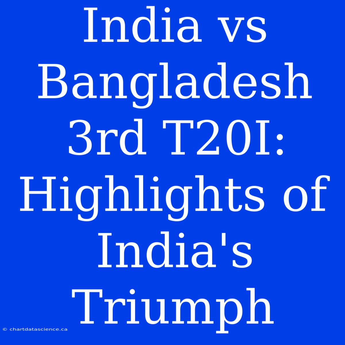 India Vs Bangladesh 3rd T20I: Highlights Of India's Triumph