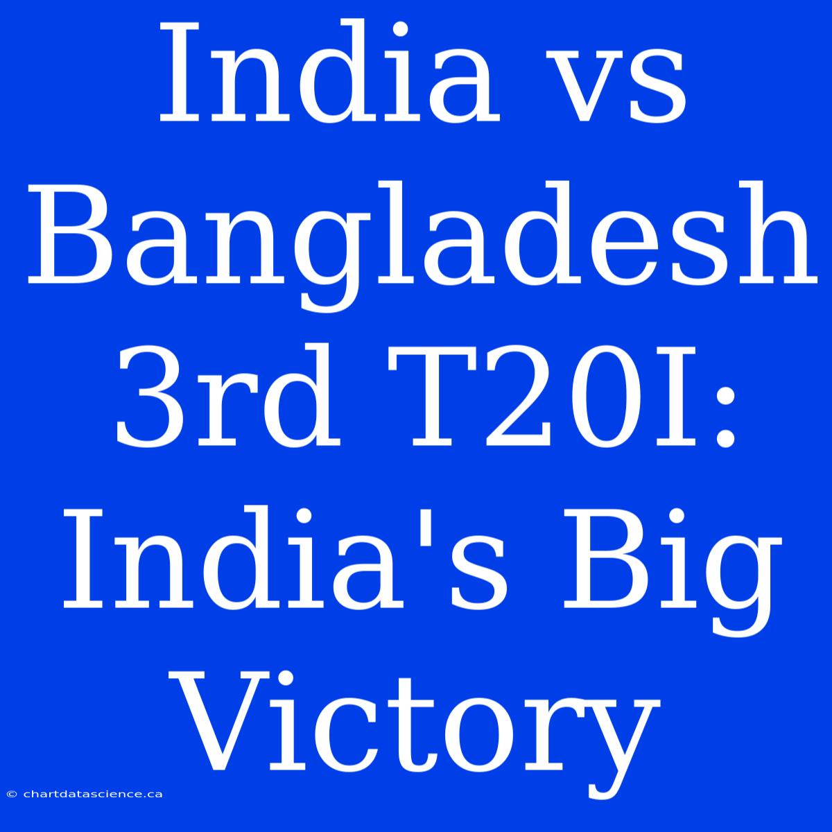 India Vs Bangladesh 3rd T20I: India's Big Victory