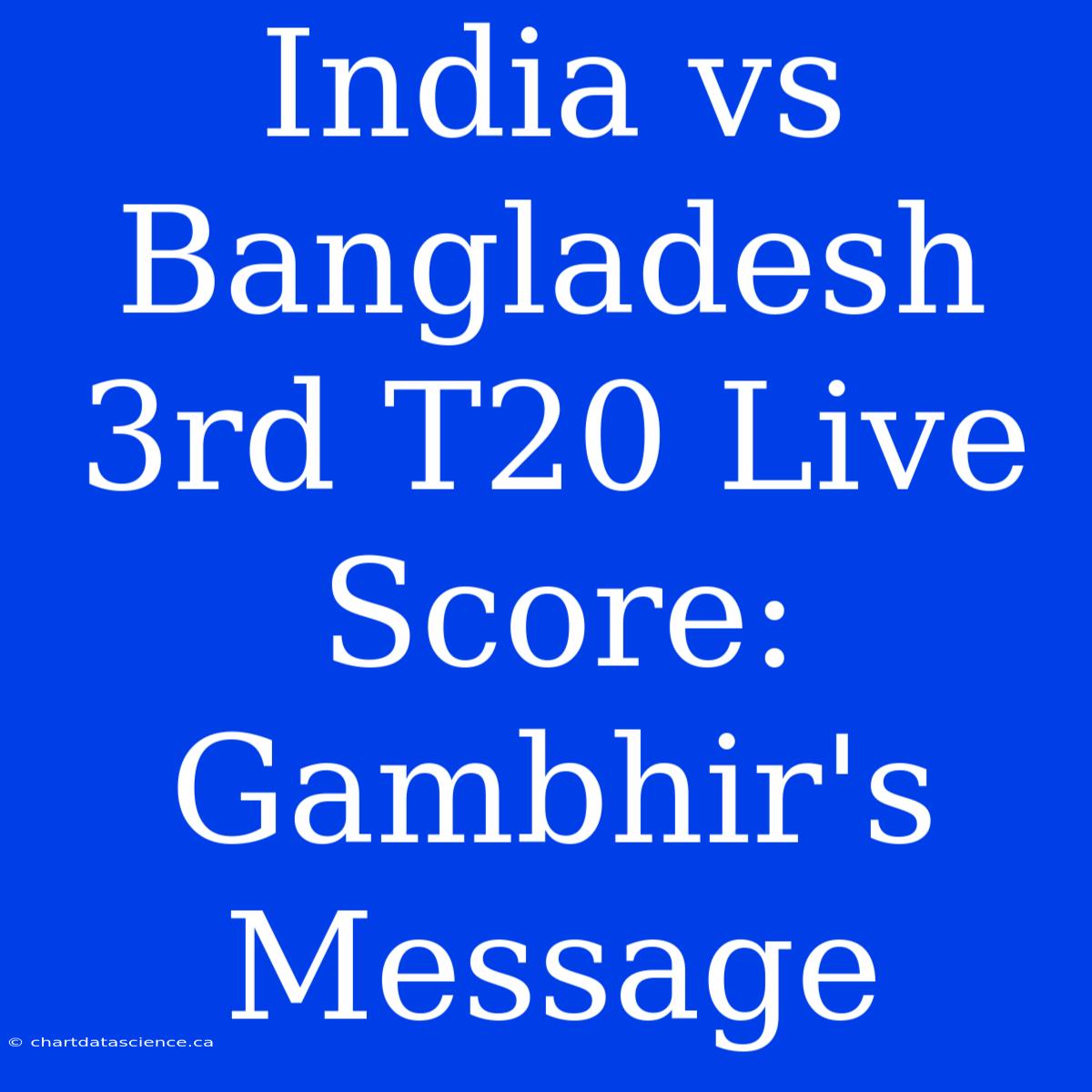 India Vs Bangladesh 3rd T20 Live Score: Gambhir's Message