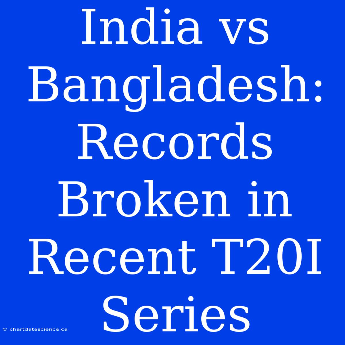 India Vs Bangladesh: Records Broken In Recent T20I Series