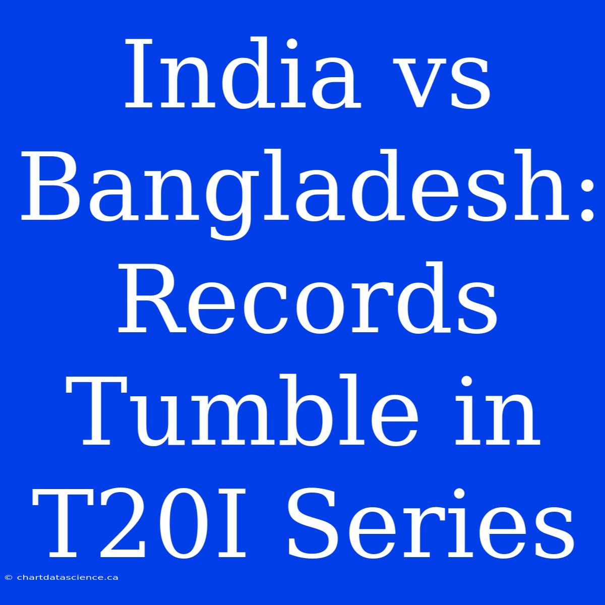 India Vs Bangladesh: Records Tumble In T20I Series