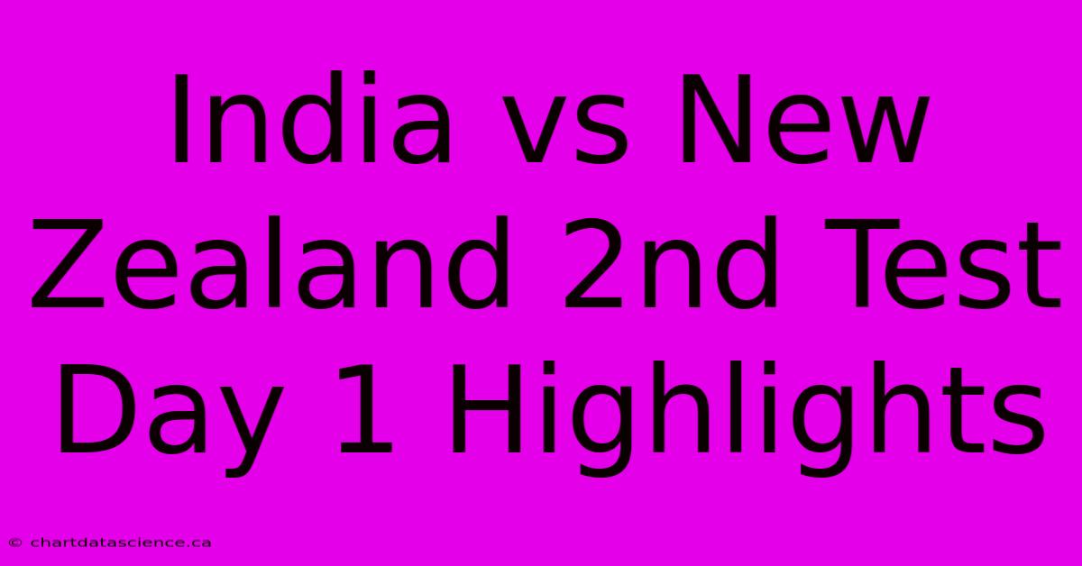 India Vs New Zealand 2nd Test Day 1 Highlights