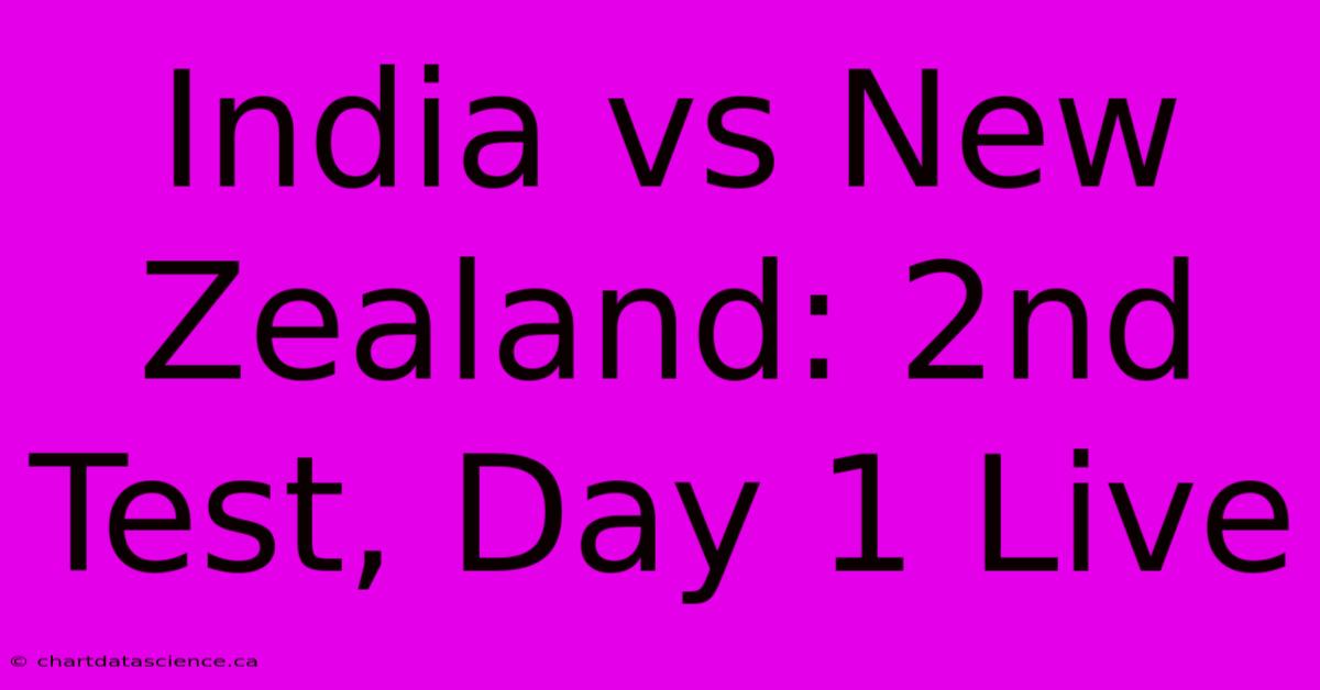 India Vs New Zealand: 2nd Test, Day 1 Live