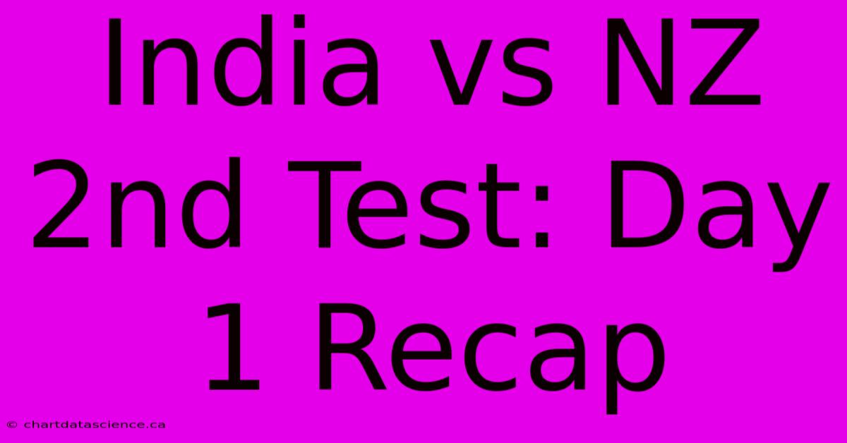 India Vs NZ 2nd Test: Day 1 Recap