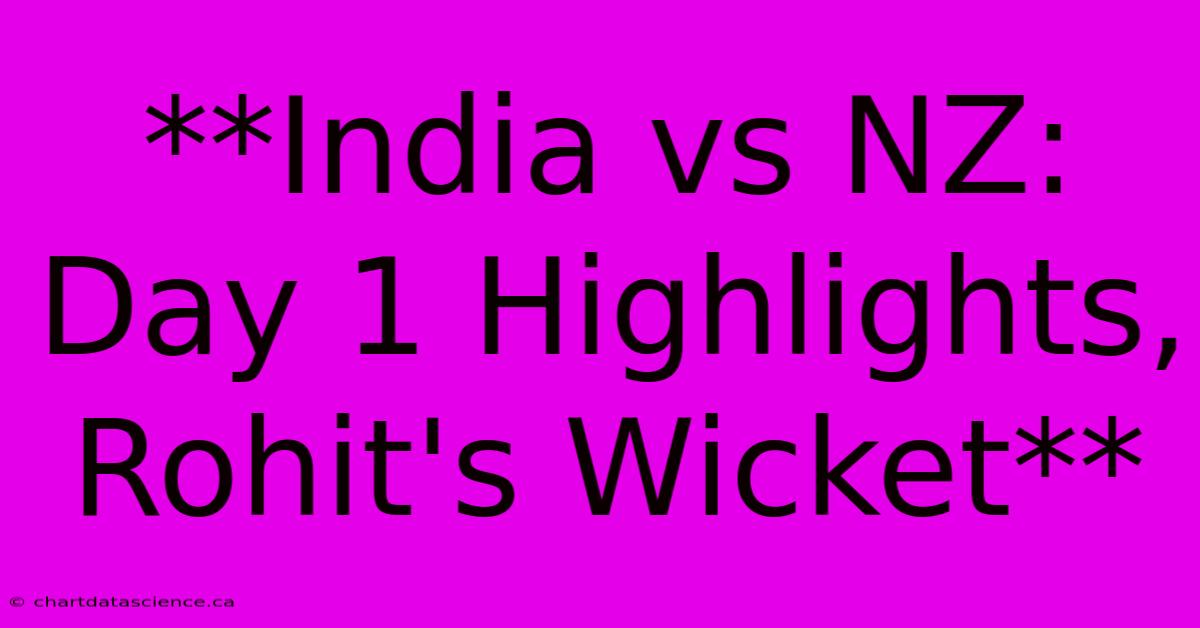 **India Vs NZ: Day 1 Highlights, Rohit's Wicket**