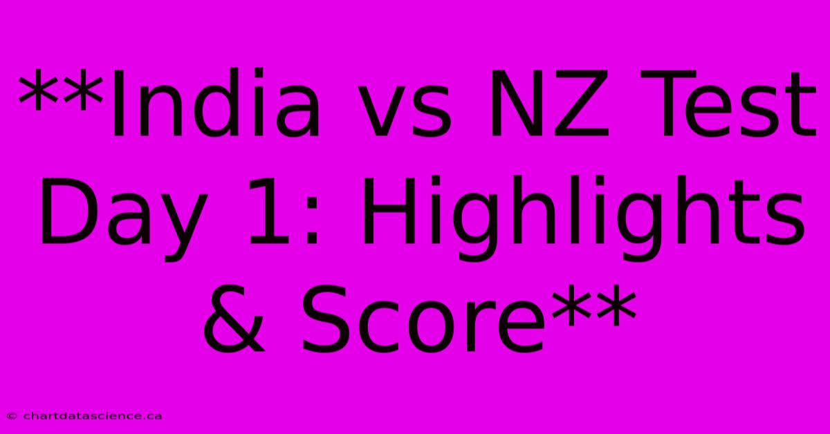 **India Vs NZ Test Day 1: Highlights & Score** 