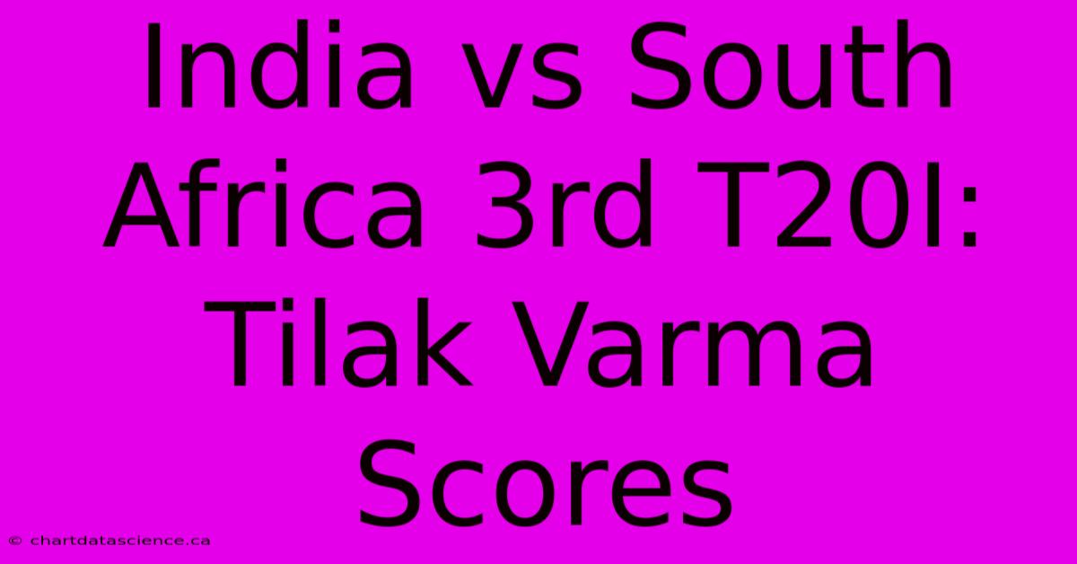 India Vs South Africa 3rd T20I: Tilak Varma Scores