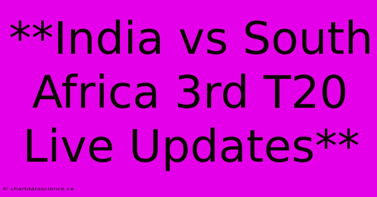 **India Vs South Africa 3rd T20 Live Updates**