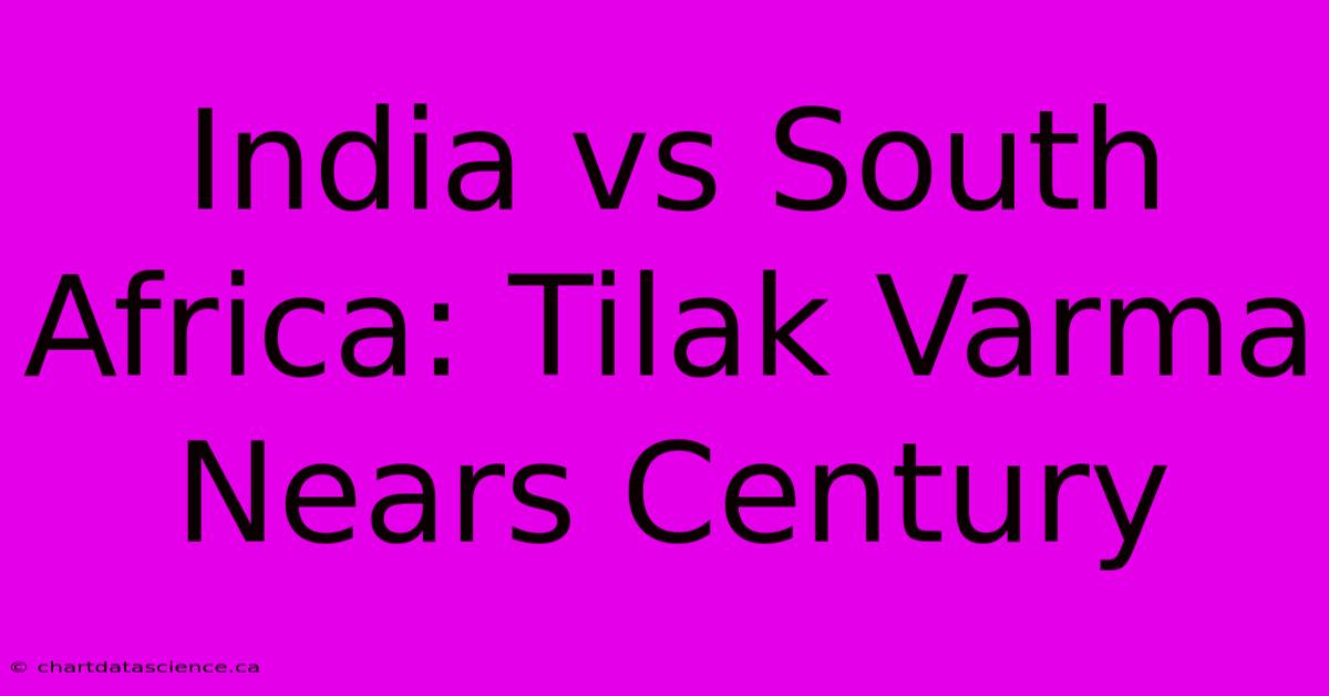 India Vs South Africa: Tilak Varma Nears Century