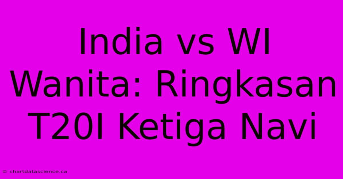 India Vs WI Wanita: Ringkasan T20I Ketiga Navi