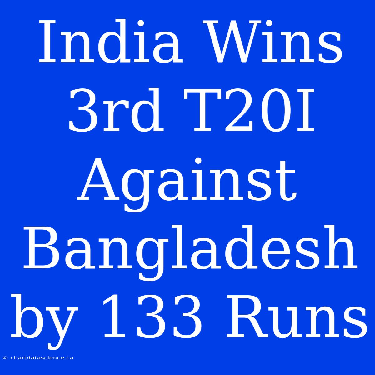 India Wins 3rd T20I Against Bangladesh By 133 Runs