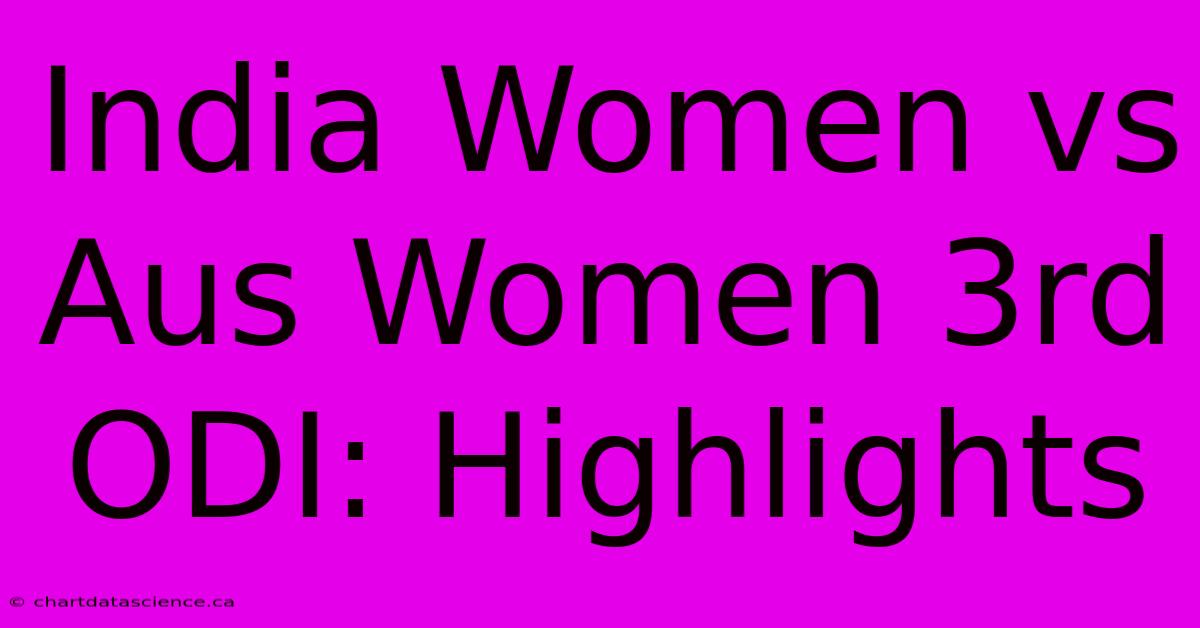 India Women Vs Aus Women 3rd ODI: Highlights