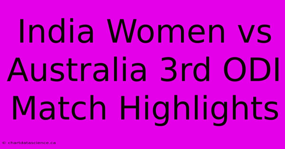 India Women Vs Australia 3rd ODI Match Highlights