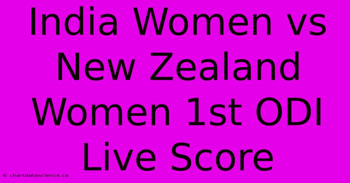 India Women Vs New Zealand Women 1st ODI Live Score