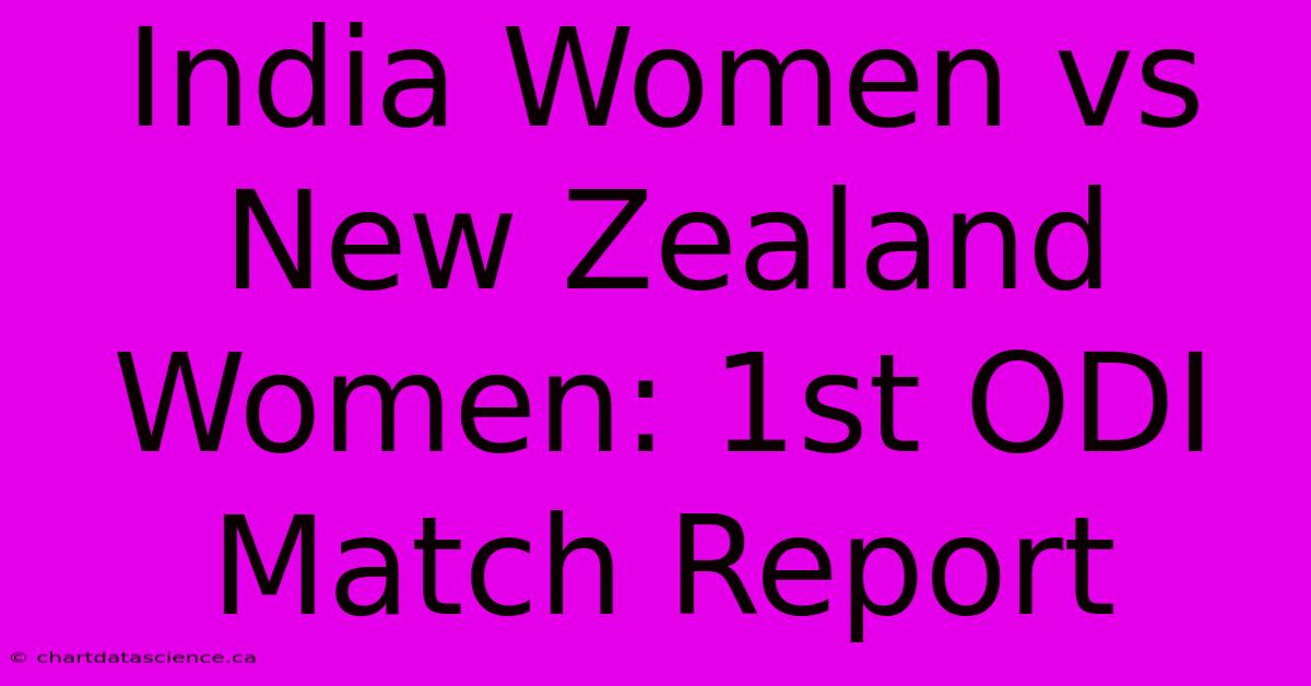 India Women Vs New Zealand Women: 1st ODI Match Report