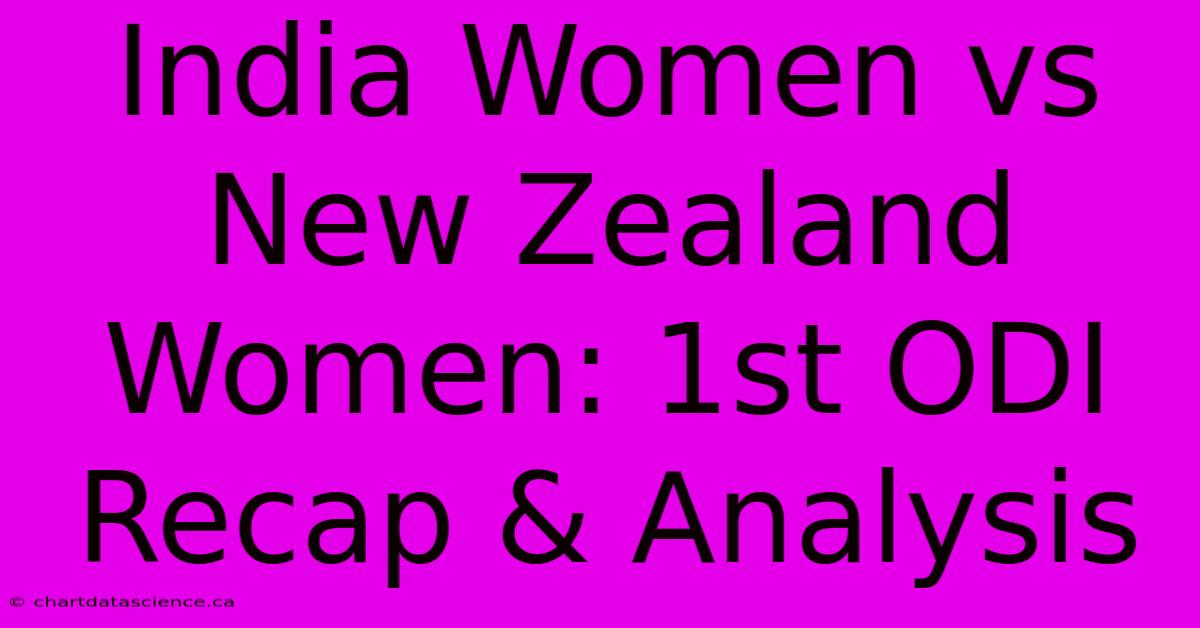 India Women Vs New Zealand Women: 1st ODI Recap & Analysis