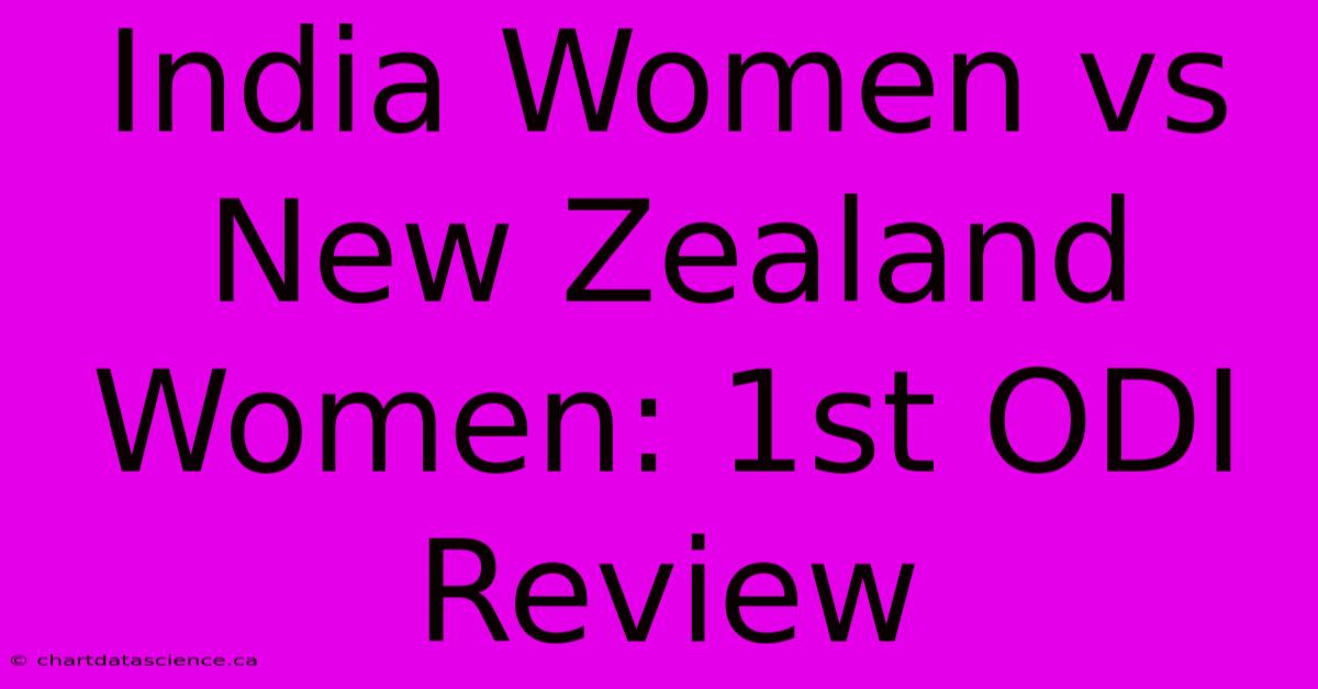 India Women Vs New Zealand Women: 1st ODI Review