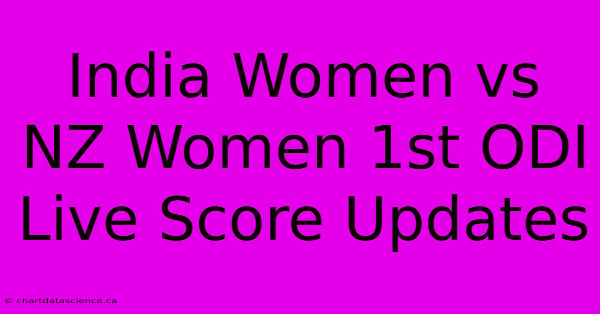 India Women Vs NZ Women 1st ODI Live Score Updates