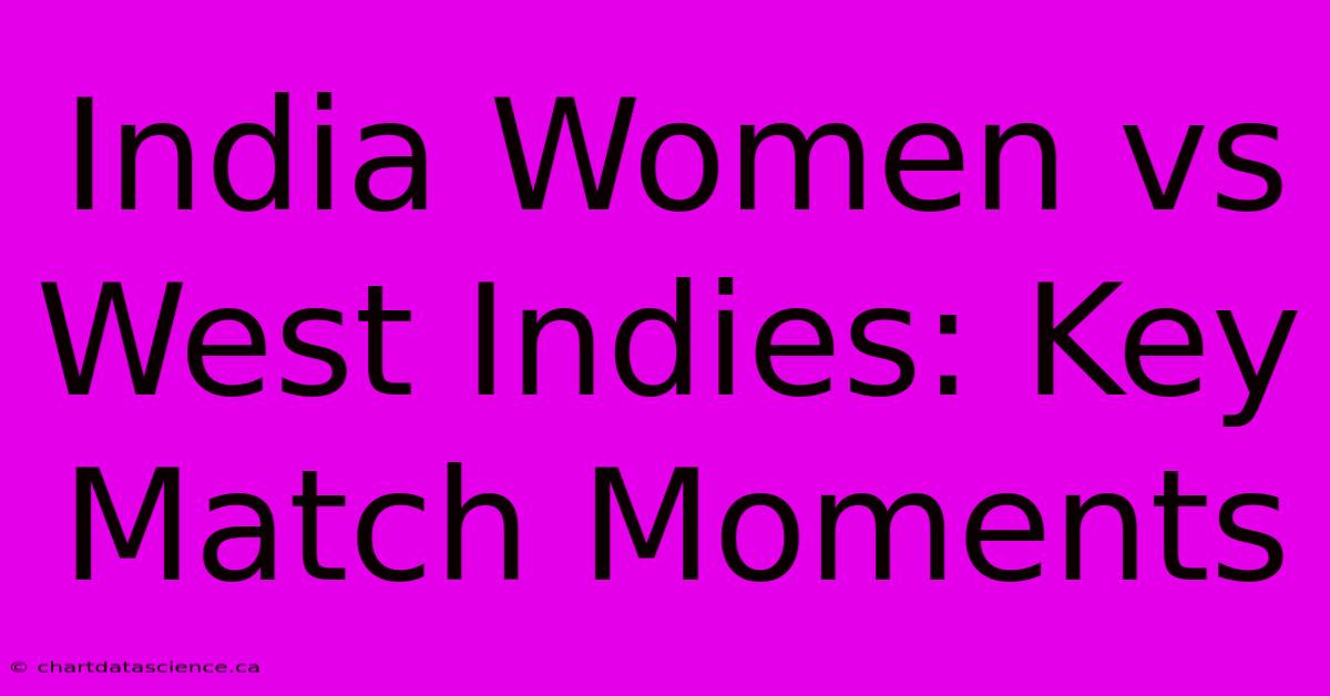 India Women Vs West Indies: Key Match Moments