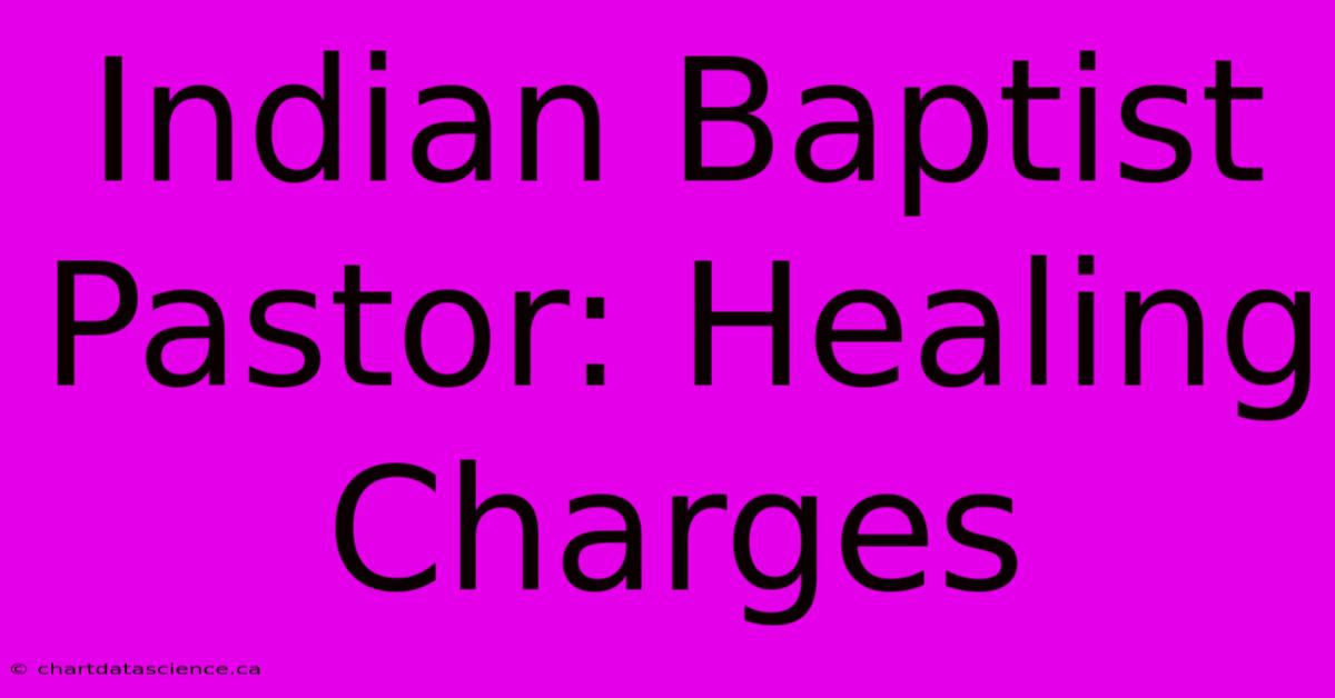 Indian Baptist Pastor: Healing Charges