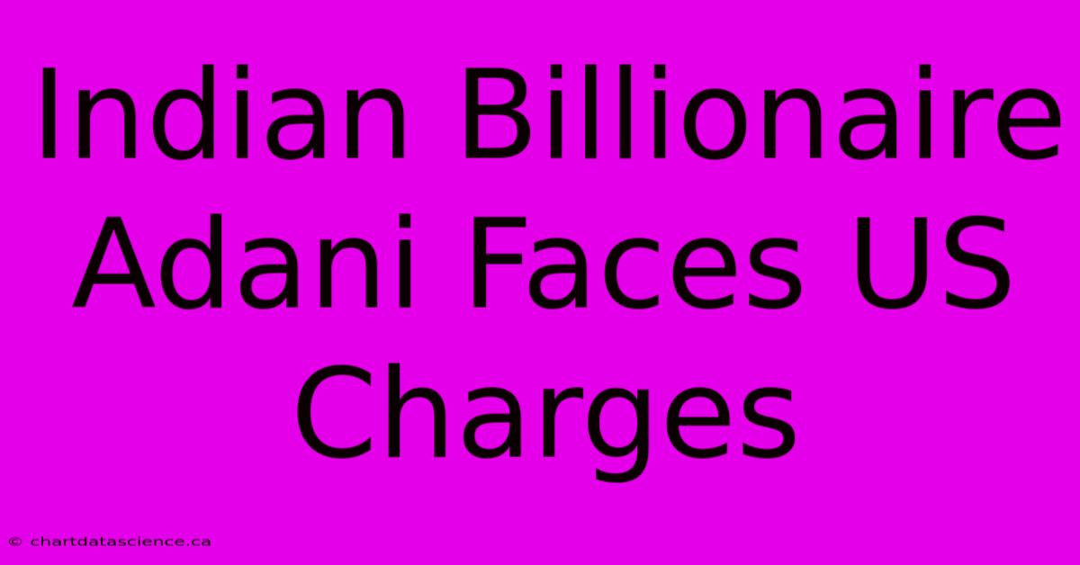 Indian Billionaire Adani Faces US Charges