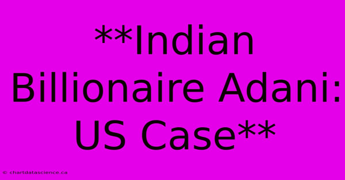 **Indian Billionaire Adani: US Case**