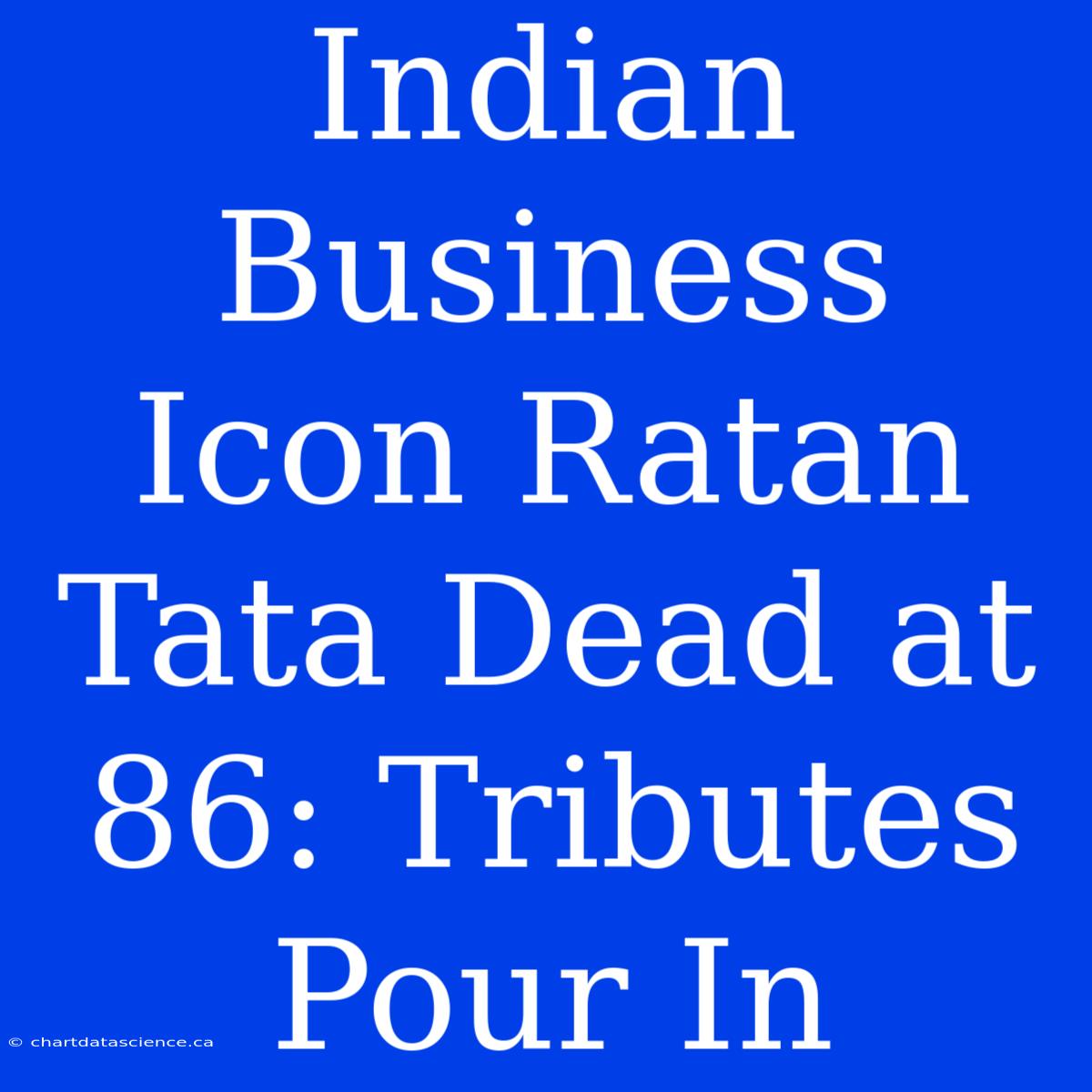 Indian Business Icon Ratan Tata Dead At 86: Tributes Pour In