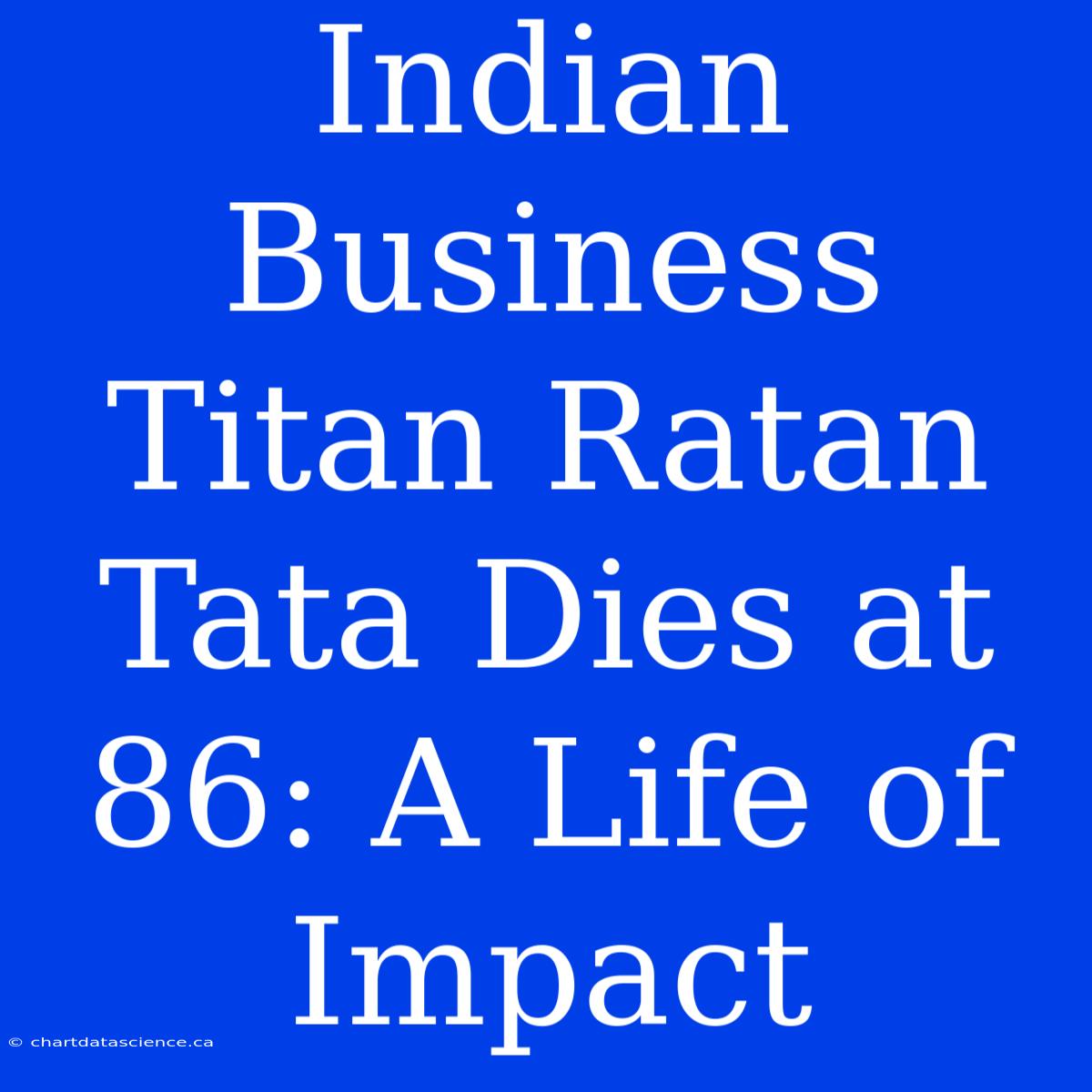 Indian Business Titan Ratan Tata Dies At 86: A Life Of Impact