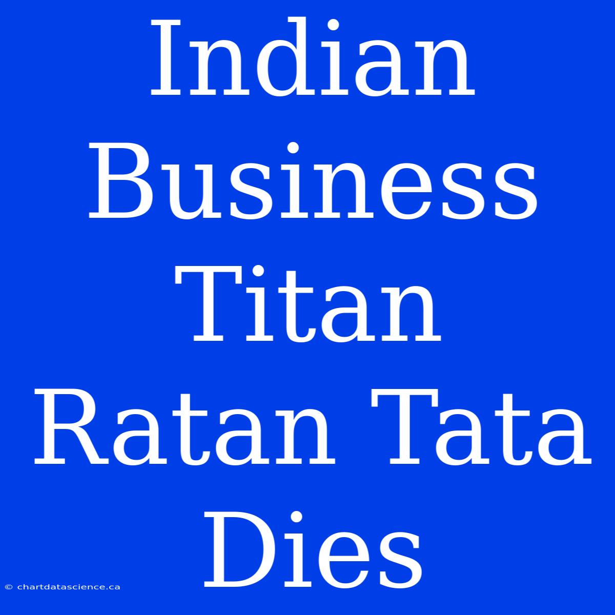 Indian Business Titan Ratan Tata Dies