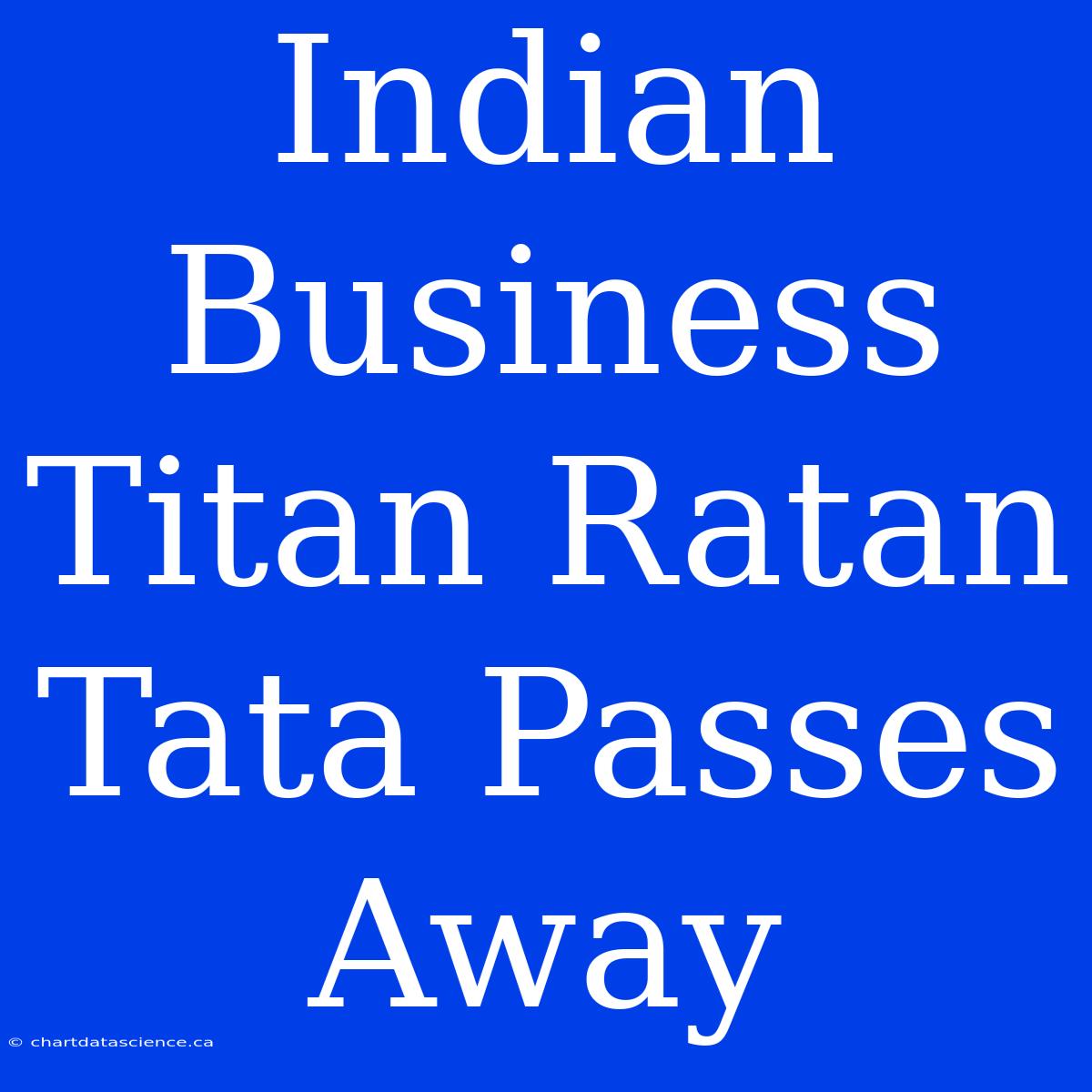 Indian Business Titan Ratan Tata Passes Away